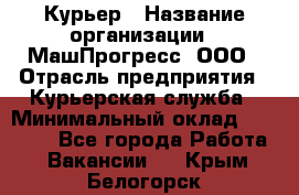 Курьер › Название организации ­ МашПрогресс, ООО › Отрасль предприятия ­ Курьерская служба › Минимальный оклад ­ 25 000 - Все города Работа » Вакансии   . Крым,Белогорск